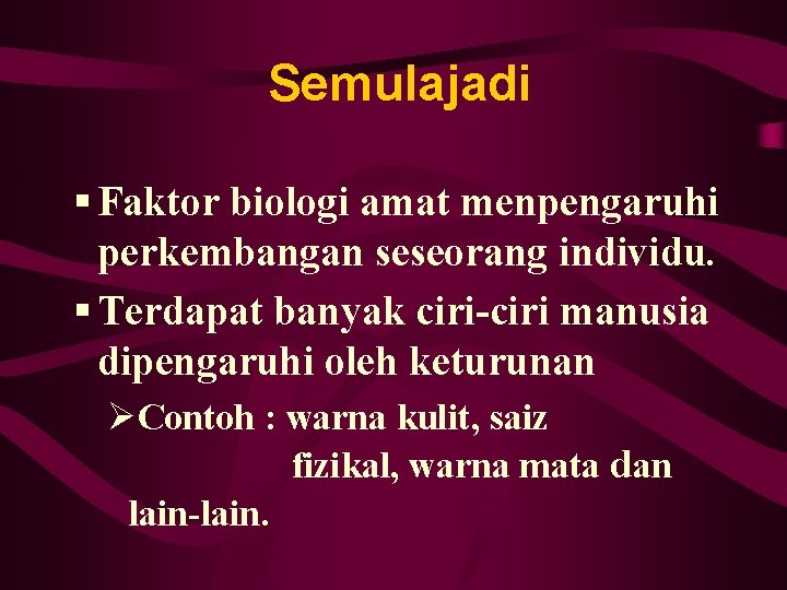 Semulajadi § Faktor biologi amat menpengaruhi perkembangan seseorang individu. § Terdapat banyak ciri-ciri manusia