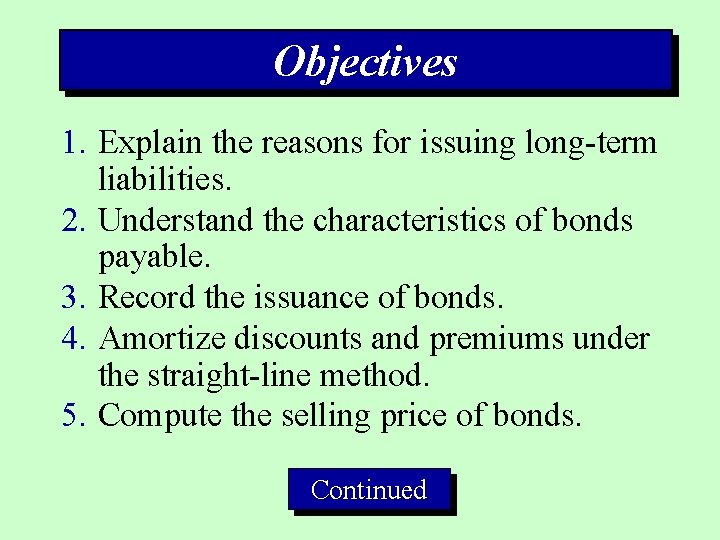 Objectives 1. Explain the reasons for issuing long-term liabilities. 2. Understand the characteristics of