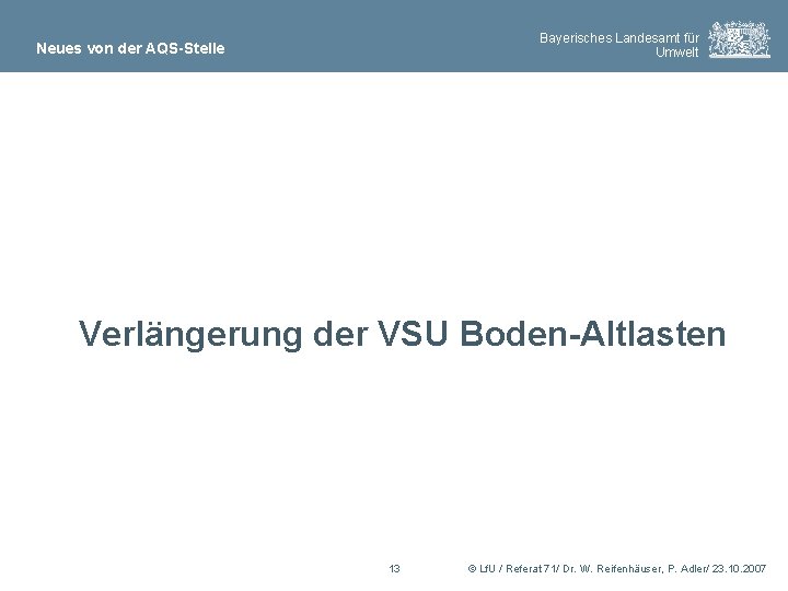 Bayerisches Landesamt für Umwelt Neues von der AQS-Stelle Verlängerung der VSU Boden-Altlasten 13 ©