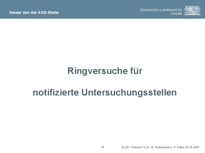 Bayerisches Landesamt für Umwelt Neues von der AQS-Stelle Ringversuche für notifizierte Untersuchungsstellen 15 ©