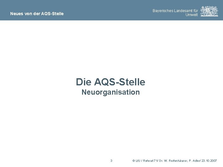 Bayerisches Landesamt für Umwelt Neues von der AQS-Stelle Die AQS-Stelle Neuorganisation 3 © Lf.