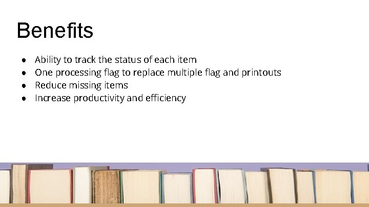 Benefits ● ● Ability to track the status of each item One processing flag