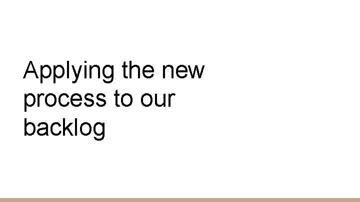 Applying the new process to our backlog 