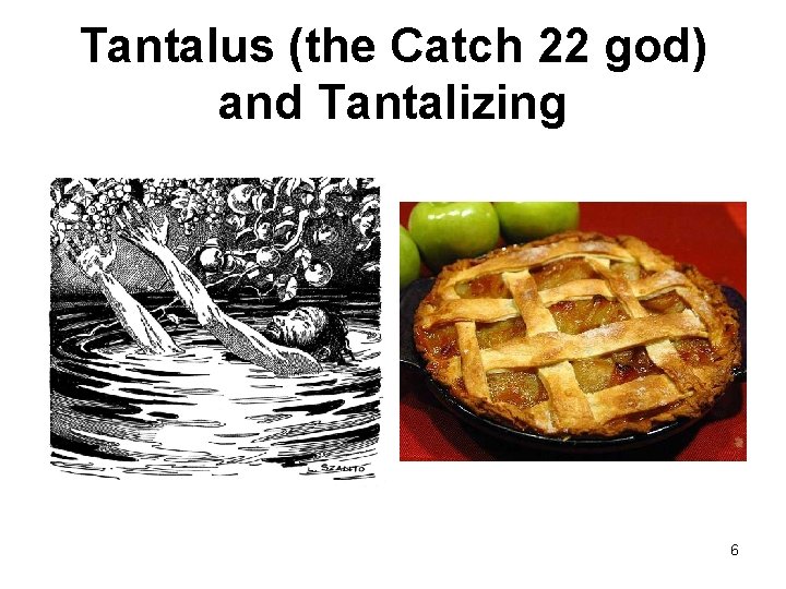 Tantalus (the Catch 22 god) and Tantalizing 6 