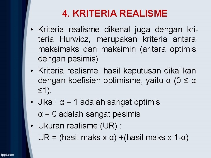 4. KRITERIA REALISME • Kriteria realisme dikenal juga dengan kriteria Hurwicz, merupakan kriteria antara