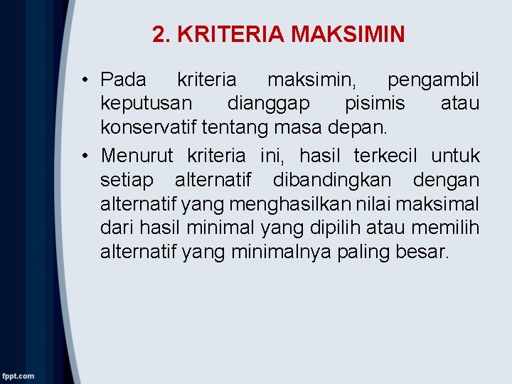 2. KRITERIA MAKSIMIN • Pada kriteria maksimin, pengambil keputusan dianggap pisimis atau konservatif tentang