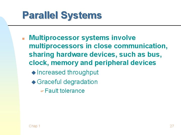 Parallel Systems n Multiprocessor systems involve multiprocessors in close communication, sharing hardware devices, such Parallel Systems n Multiprocessor systems involve multiprocessors in close communication, sharing hardware devices, such