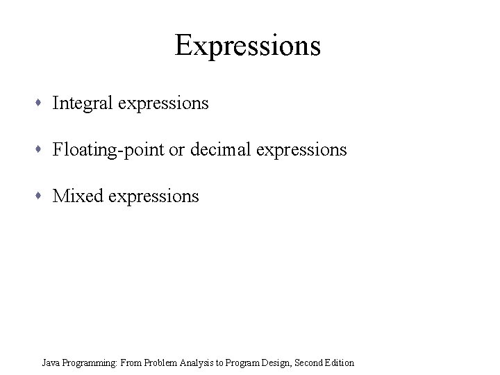 Expressions s Integral expressions s Floating-point or decimal expressions s Mixed expressions Java Programming: