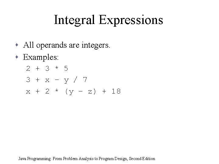 Integral Expressions s All operands are integers. s Examples: 2 + 3 * 5