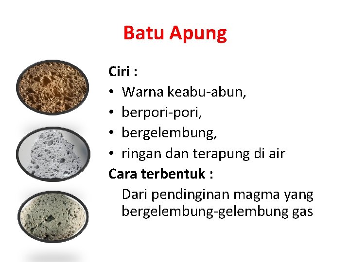 Batu Apung Ciri : • Warna keabu-abun, • berpori-pori, • bergelembung, • ringan dan