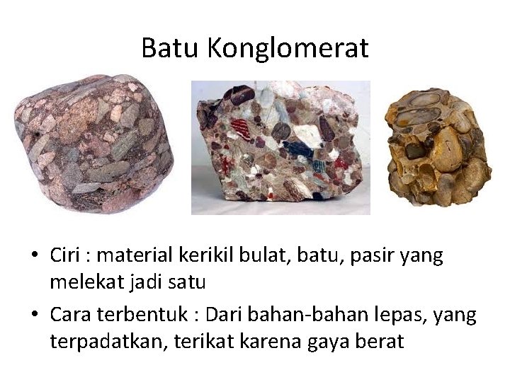 Batu Konglomerat • Ciri : material kerikil bulat, batu, pasir yang melekat jadi satu