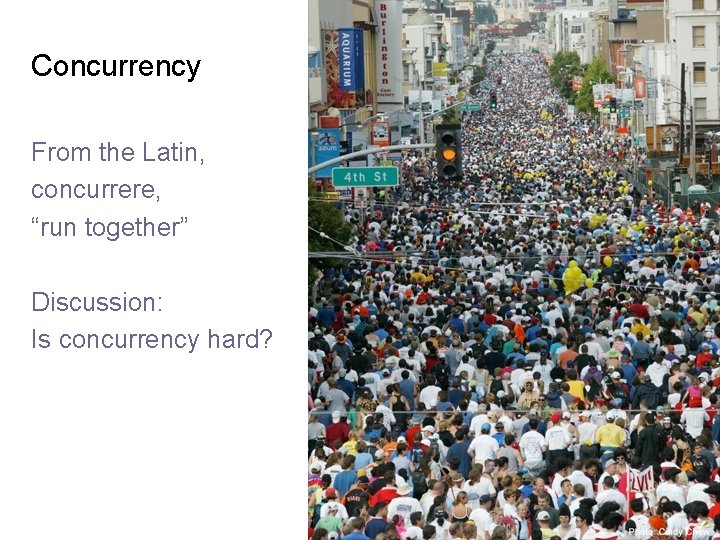 Concurrency From the Latin, concurrere, “run together” Discussion: Is concurrency hard? Lee 01: 9