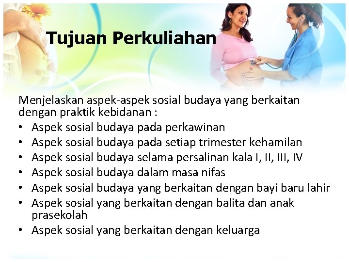 Tujuan Perkuliahan Menjelaskan aspek-aspek sosial budaya yang berkaitan dengan praktik kebidanan : • Aspek