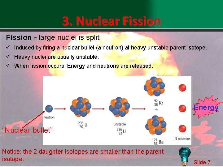 3. Nuclear Fission - large nuclei is split ü Induced by firing a nuclear