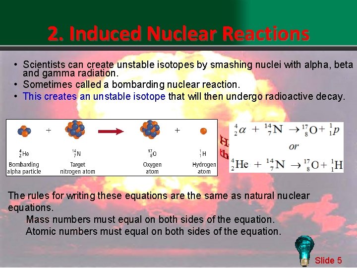 2. Induced Nuclear Reactions • Scientists can create unstable isotopes by smashing nuclei with
