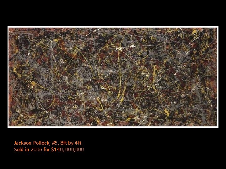 Jackson Pollock, #5, 8 ft by 4 ft Sold in 2006 for $140, 000