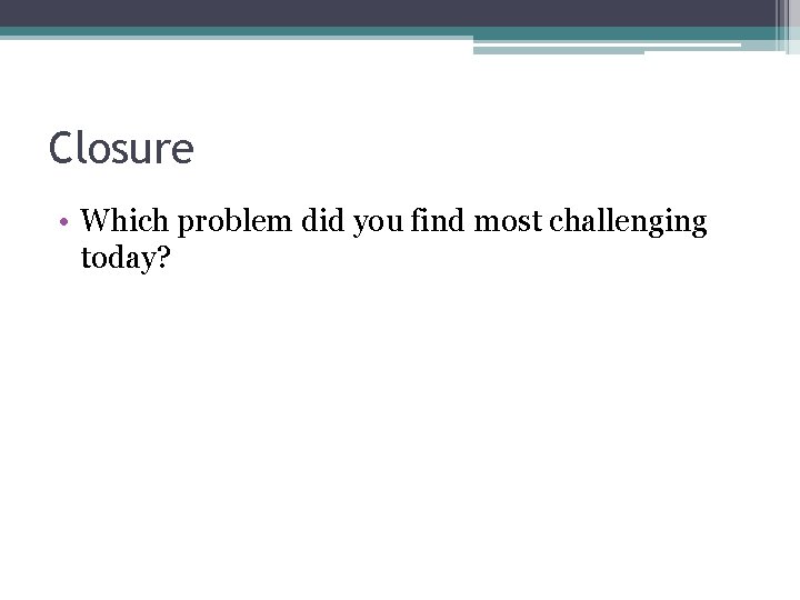 Closure • Which problem did you find most challenging today? Closure • Which problem did you find most challenging today?