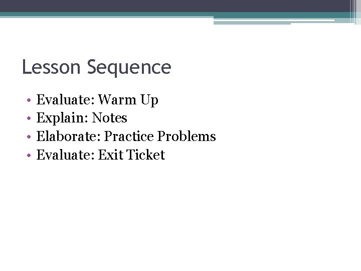 Lesson Sequence • • Evaluate: Warm Up Explain: Notes Elaborate: Practice Problems Evaluate: Exit Lesson Sequence • • Evaluate: Warm Up Explain: Notes Elaborate: Practice Problems Evaluate: Exit