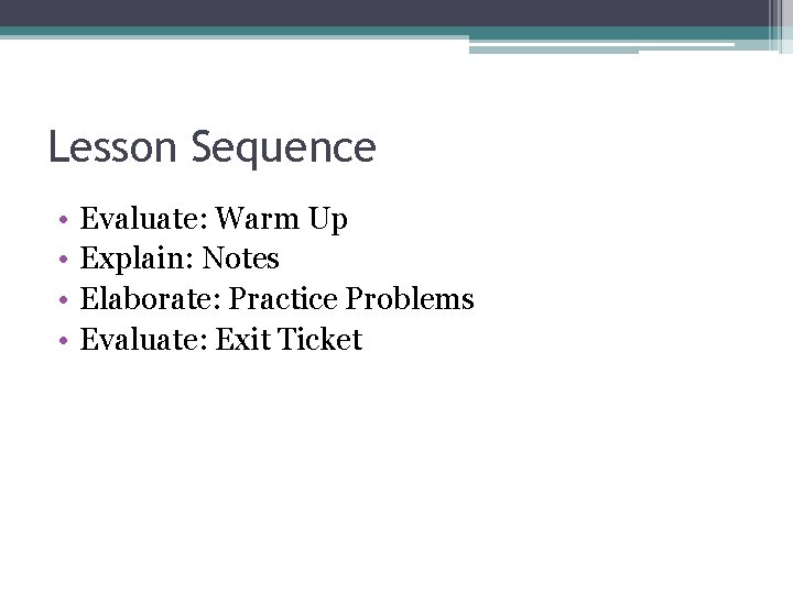 Lesson Sequence • • Evaluate: Warm Up Explain: Notes Elaborate: Practice Problems Evaluate: Exit