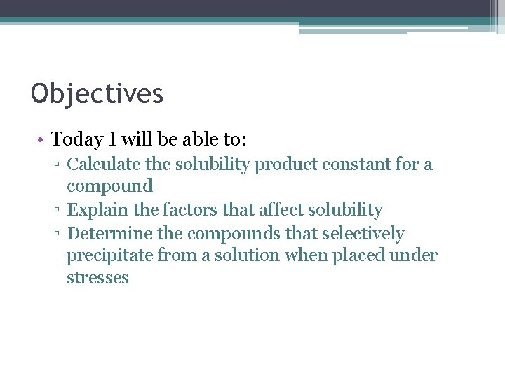 Objectives • Today I will be able to: ▫ Calculate the solubility product constant Objectives • Today I will be able to: ▫ Calculate the solubility product constant