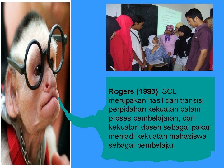 Rogers (1983), SCL merupakan hasil dari transisi perpidahan kekuatan dalam proses pembelajaran, dari kekuatan