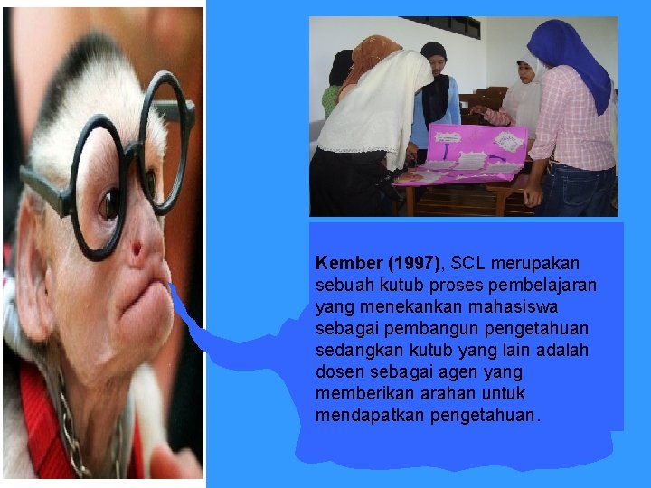 Kember (1997), SCL merupakan sebuah kutub proses pembelajaran yang menekankan mahasiswa sebagai pembangun pengetahuan