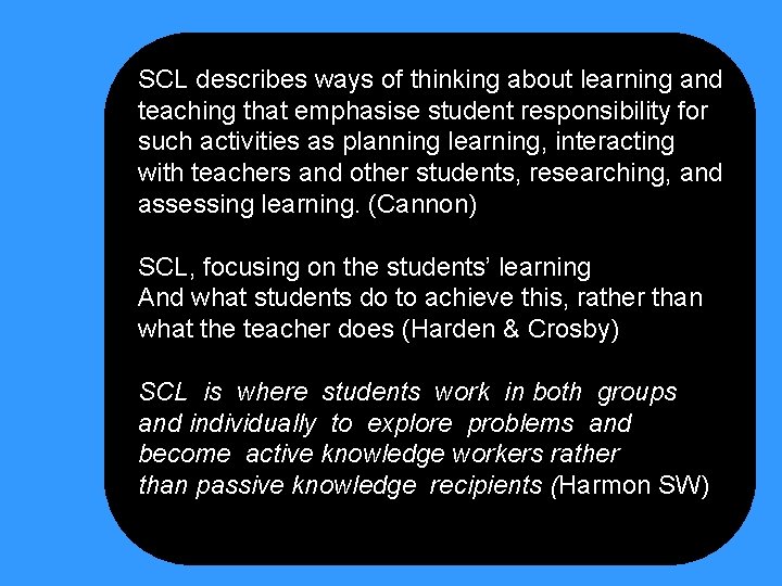 SCL describes ways of thinking about learning and teaching that emphasise student responsibility for
