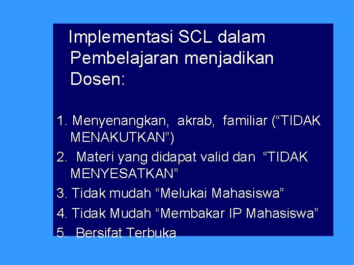 Implementasi SCL dalam Pembelajaran menjadikan Dosen: 1. Menyenangkan, akrab, familiar (“TIDAK MENAKUTKAN”) 2. Materi