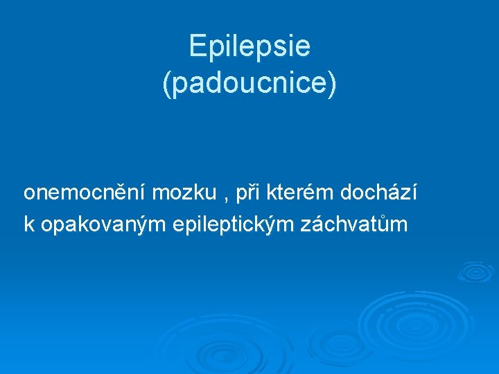 Epilepsie (padoucnice) onemocnění mozku , při kterém dochází k opakovaným epileptickým záchvatům 