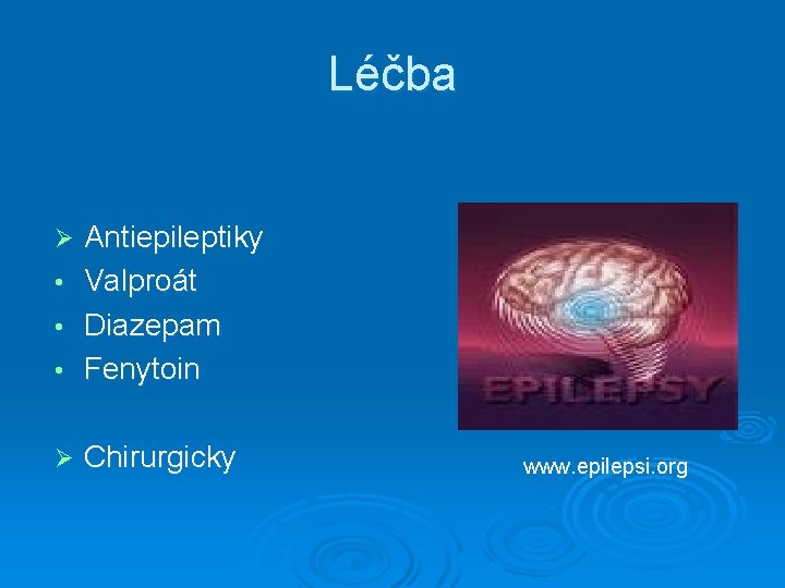 Léčba • Antiepileptiky Valproát Diazepam Fenytoin Ø Chirurgicky Ø • • www. epilepsi. org
