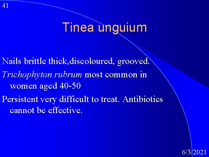 41 Tinea unguium Nails brittle thick, discoloured, grooved. Trichophyton rubrum most common in women