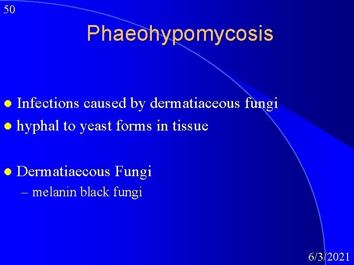 50 Phaeohypomycosis Infections caused by dermatiaceous fungi l hyphal to yeast forms in tissue