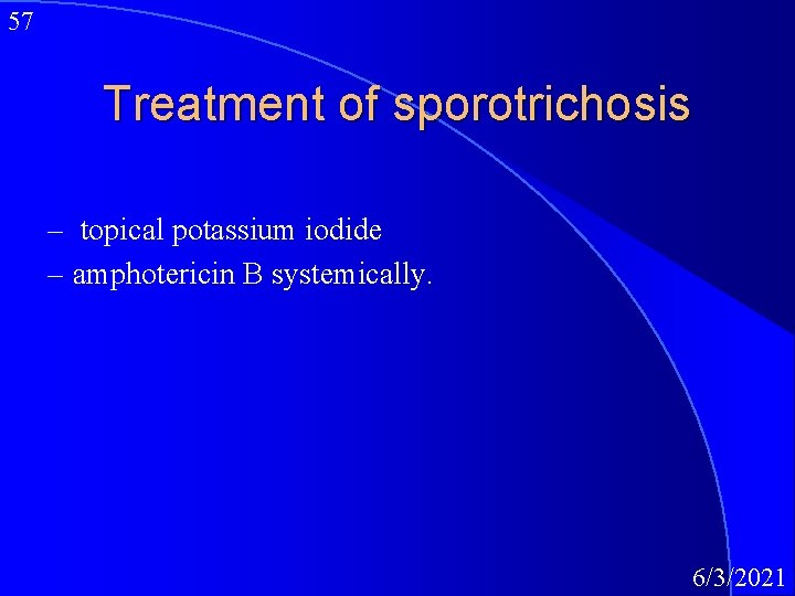 57 Treatment of sporotrichosis – topical potassium iodide – amphotericin B systemically. 6/3/2021 