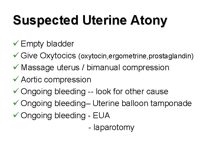 Suspected Uterine Atony ü Empty bladder ü Give Oxytocics (oxytocin, ergometrine, prostaglandin) ü Massage