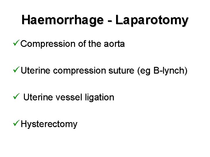 Haemorrhage - Laparotomy ü Compression of the aorta ü Uterine compression suture (eg B-lynch)