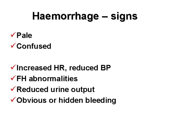 Haemorrhage – signs ü Pale ü Confused ü Increased HR, reduced BP ü FH