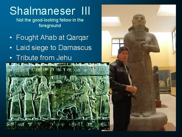 Shalmaneser III Not the good-looking fellow in the foreground • Fought Ahab at Qarqar