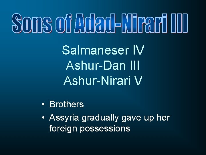 Salmaneser IV Ashur-Dan III Ashur-Nirari V • Brothers • Assyria gradually gave up her