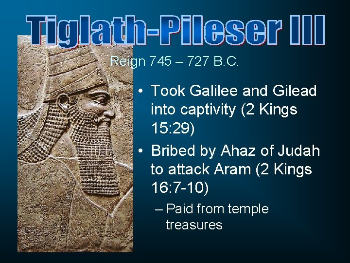 Reign 745 – 727 B. C. • Took Galilee and Gilead into captivity (2