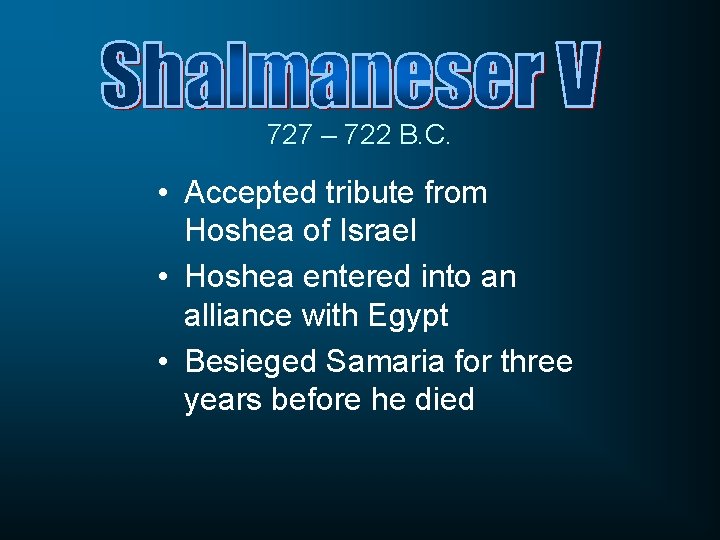 727 – 722 B. C. • Accepted tribute from Hoshea of Israel • Hoshea
