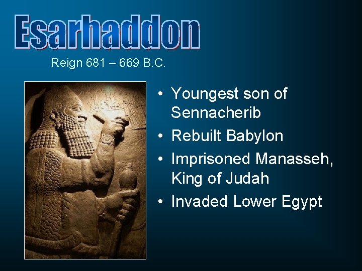 Reign 681 – 669 B. C. • Youngest son of Sennacherib • Rebuilt Babylon