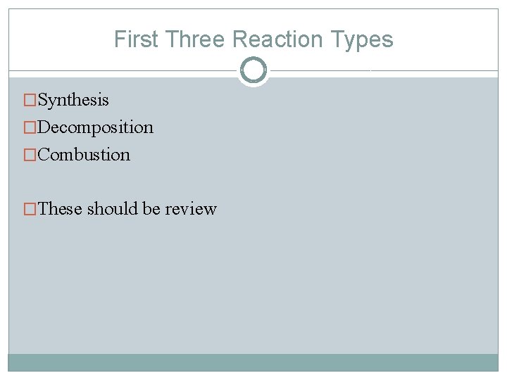 First Three Reaction Types �Synthesis �Decomposition �Combustion �These should be review 