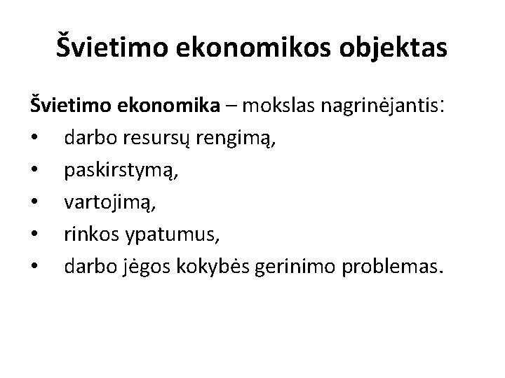 Švietimo ekonomikos objektas Švietimo ekonomika – mokslas nagrinėjantis: • darbo resursų rengimą, • paskirstymą,