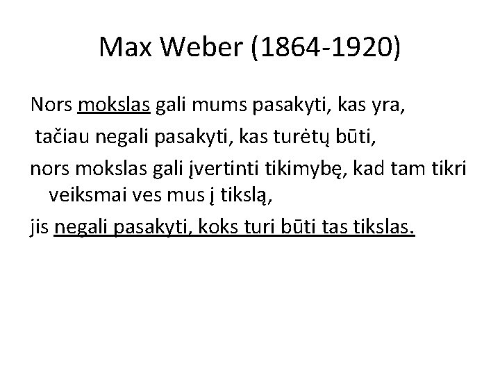 Max Weber (1864 -1920) Nors mokslas gali mums pasakyti, kas yra, tačiau negali pasakyti,