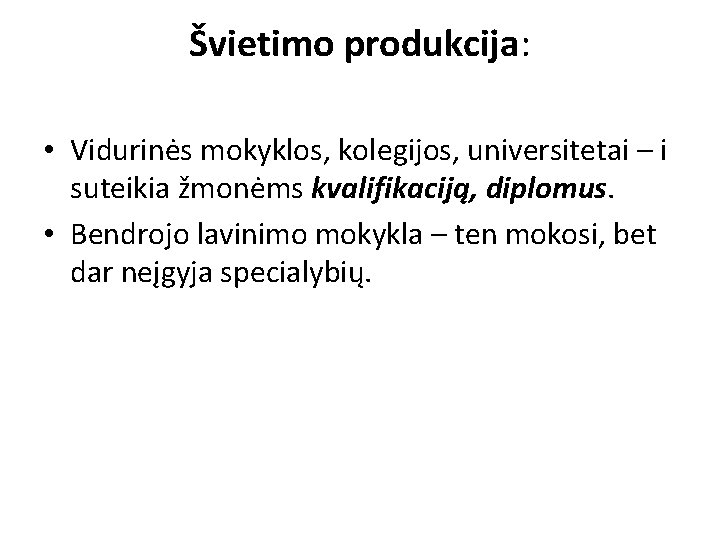 Švietimo produkcija: • Vidurinės mokyklos, kolegijos, universitetai – i suteikia žmonėms kvalifikaciją, diplomus. •