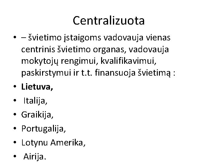 Centralizuota • – švietimo įstaigoms vadovauja vienas centrinis švietimo organas, vadovauja mokytojų rengimui, kvalifikavimui,