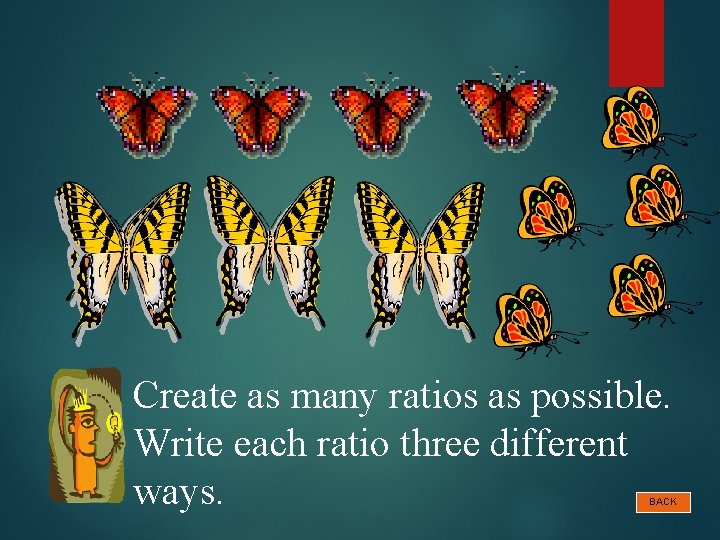 Create as many ratios as possible. Write each ratio three different ways. BACK 