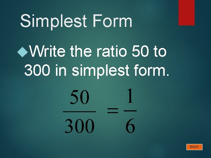 Simplest Form Write the ratio 50 to 300 in simplest form. BACK 