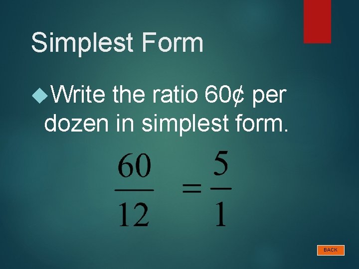 Simplest Form Write the ratio 60¢ per dozen in simplest form. BACK 
