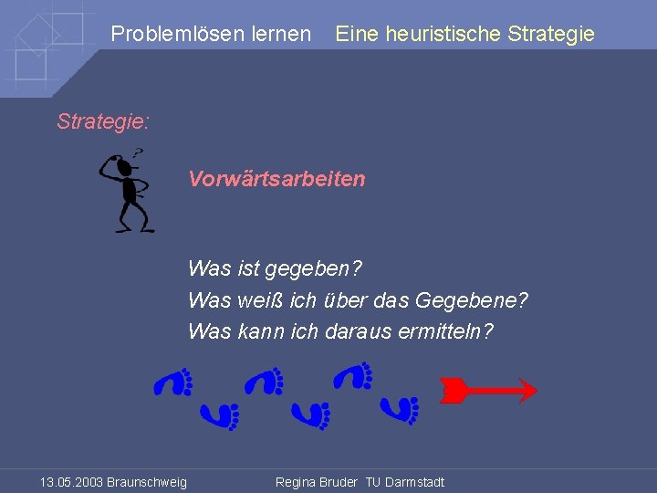 Problemlösen lernen Eine heuristische Strategie: Vorwärtsarbeiten Was ist gegeben? Was weiß ich über das